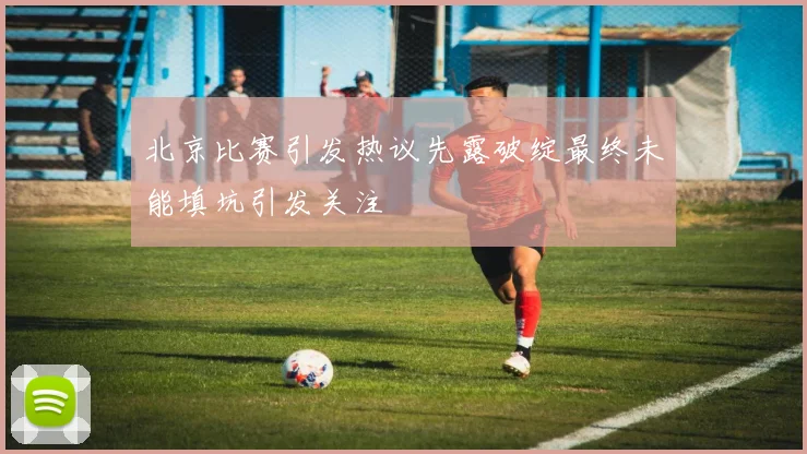 北京比赛引发热议先露破绽最终未能填坑引发关注