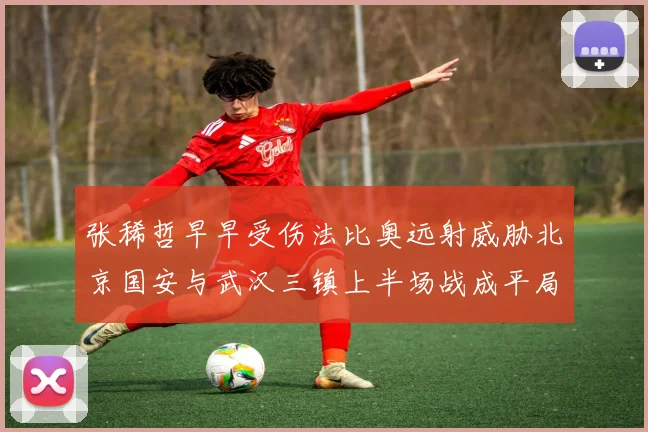 张稀哲早早受伤法比奥远射威胁北京国安与武汉三镇上半场战成平局