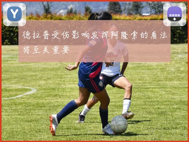 德拉普受伤影响发挥阿隆索的看法将至关重要