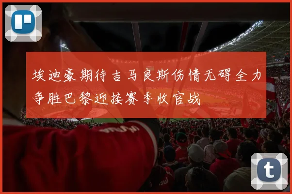 埃迪豪期待吉马良斯伤情无碍全力争胜巴黎迎接赛季收官战