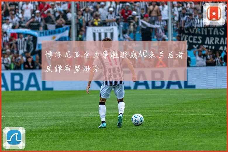 博洛尼亚全力争胜迎战AC米兰后者反弹希望渺茫