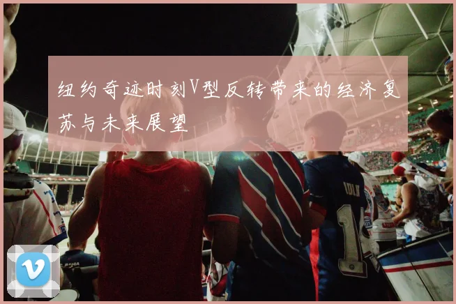 纽约奇迹时刻V型反转带来的经济复苏与未来展望
