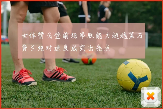 世体赞戈登前场串联能力超越莱万费兰绝对速度成突出亮点