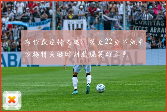 布伦森逆转之路：落后22分不放弃沙梅特关键时刻展现英雄本色