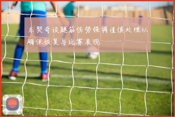 东契奇谈腿筋伤势强调谨慎处理以确保恢复与比赛表现
