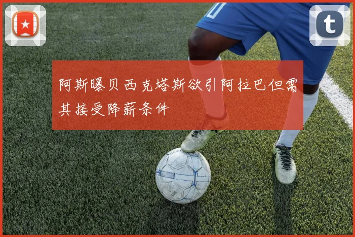 阿斯曝贝西克塔斯欲引阿拉巴但需其接受降薪条件