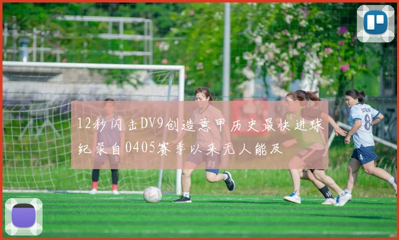 12秒闪击DV9创造意甲历史最快进球纪录自0405赛季以来无人能及
