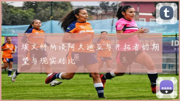 埃文特纳谈阿夫迪亚与开拓者的期望与现实对比